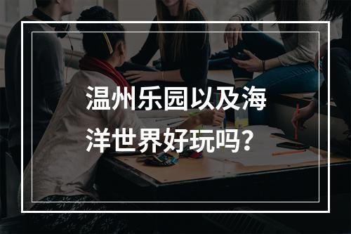 温州乐园以及海洋世界好玩吗？
