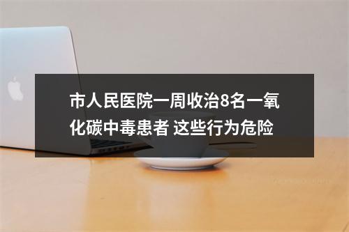 市人民医院一周收治8名一氧化碳中毒患者 这些行为危险