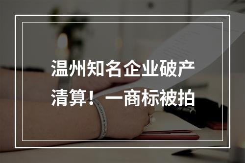 温州知名企业破产清算！一商标被拍