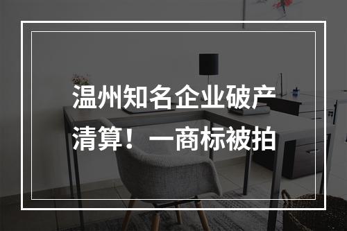 温州知名企业破产清算！一商标被拍