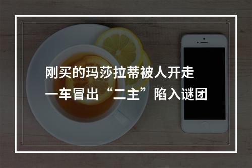 刚买的玛莎拉蒂被人开走 一车冒出“二主”陷入谜团