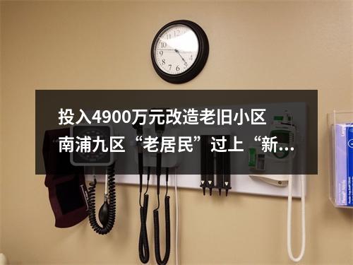 投入4900万元改造老旧小区 南浦九区“老居民”过上“新生活”