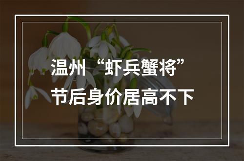 温州“虾兵蟹将”节后身价居高不下