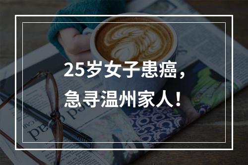 25岁女子患癌，急寻温州家人！
