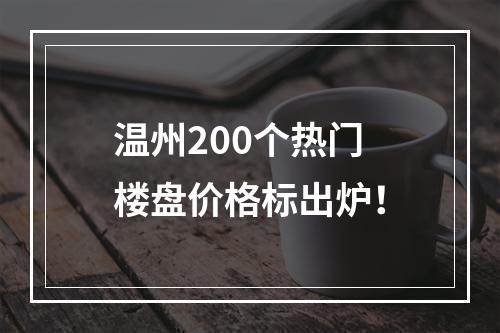 温州200个热门楼盘价格标出炉！