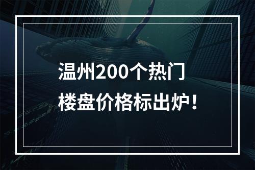 温州200个热门楼盘价格标出炉！