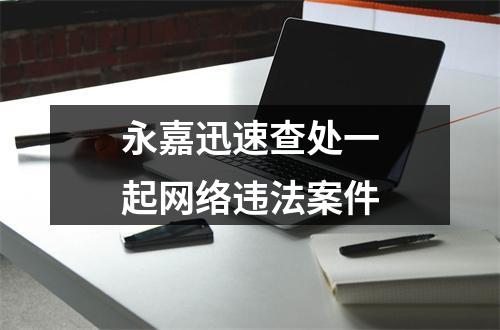 永嘉迅速查处一起网络违法案件