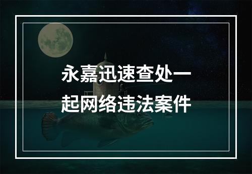 永嘉迅速查处一起网络违法案件