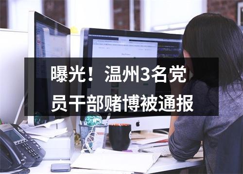 曝光！温州3名党员干部赌博被通报