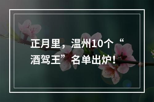 正月里，温州10个“酒驾王”名单出炉！