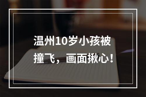 温州10岁小孩被撞飞，画面揪心！