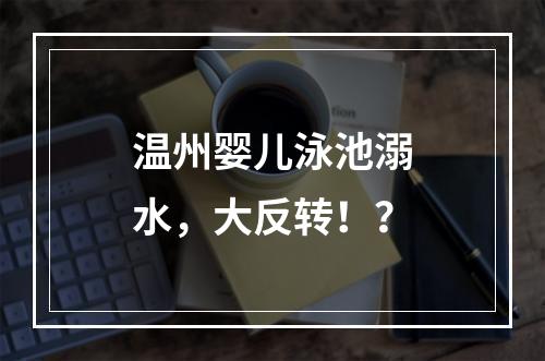 温州婴儿泳池溺水，大反转！？