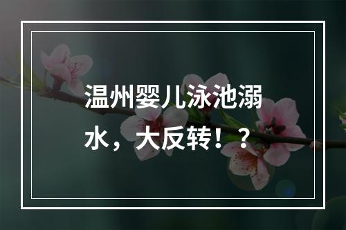 温州婴儿泳池溺水，大反转！？