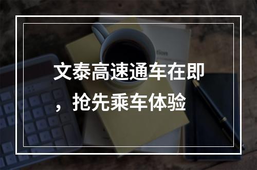 文泰高速通车在即，抢先乘车体验