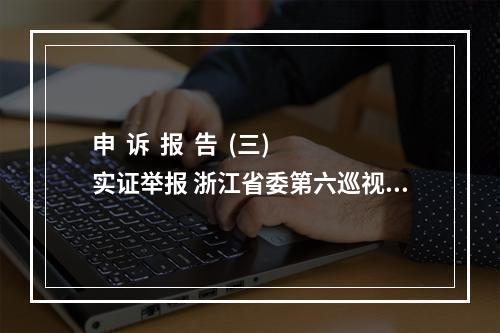 申  诉  报  告  (三)实证举报 浙江省委第六巡视组组长徐国平：你好！