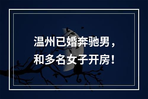 温州已婚奔驰男，和多名女子开房！