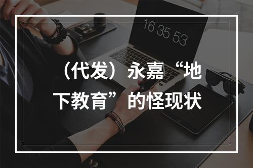 （代发）永嘉“地下教育”的怪现状
