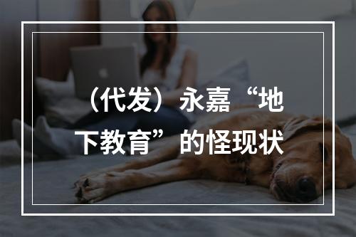 （代发）永嘉“地下教育”的怪现状
