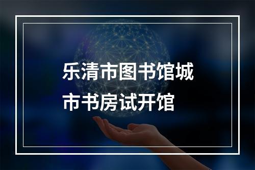 乐清市图书馆城市书房试开馆