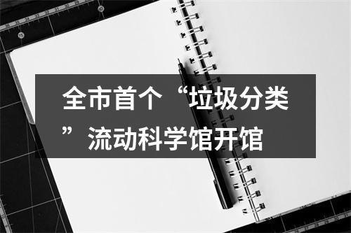 全市首个“垃圾分类”流动科学馆开馆