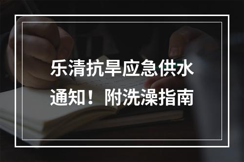 乐清抗旱应急供水通知！附洗澡指南