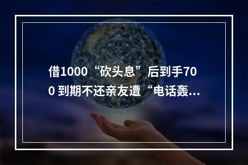 借1000“砍头息”后到手700 到期不还亲友遭“电话轰炸”催讨 被告人因诈骗被判10年半