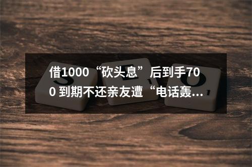 借1000“砍头息”后到手700 到期不还亲友遭“电话轰炸”催讨 被告人因诈骗被判10年半
