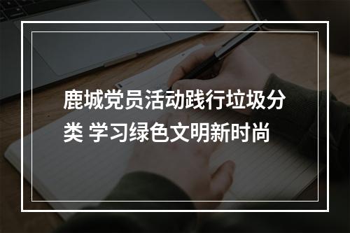 鹿城党员活动践行垃圾分类 学习绿色文明新时尚