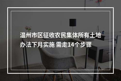 温州市区征收农民集体所有土地办法下月实施 需走14个步骤