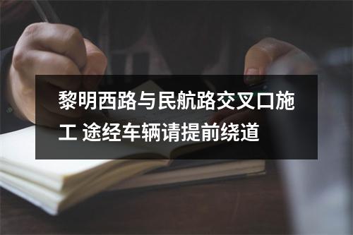 黎明西路与民航路交叉口施工 途经车辆请提前绕道
