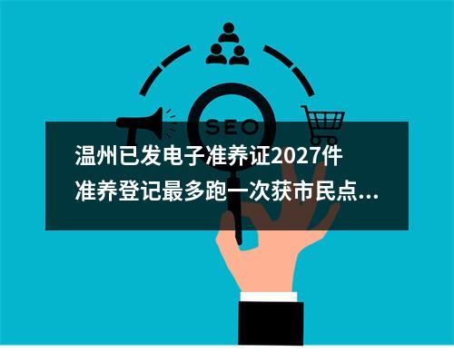 温州已发电子准养证2027件 准养登记最多跑一次获市民点赞