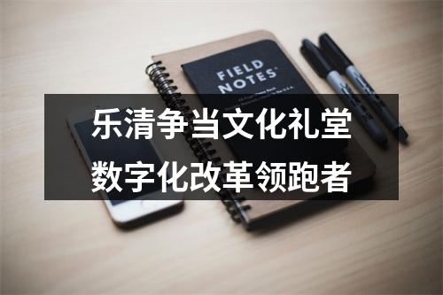 乐清争当文化礼堂数字化改革领跑者