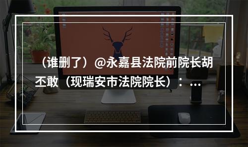 （谁删了）@永嘉县法院前院长胡丕敢（现瑞安市法院院长）： 公安说是你