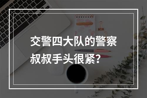 交警四大队的警察叔叔手头很紧？