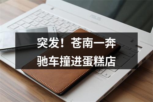 突发！苍南一奔驰车撞进蛋糕店