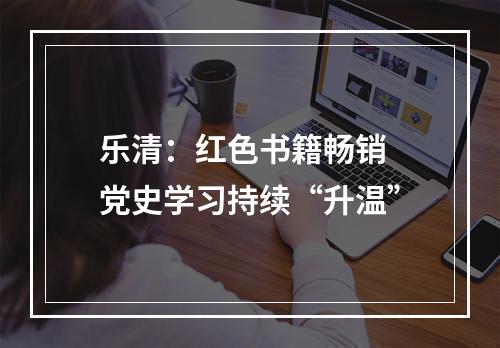 乐清：红色书籍畅销 党史学习持续“升温”