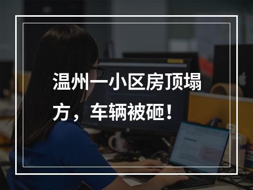 温州一小区房顶塌方，车辆被砸！