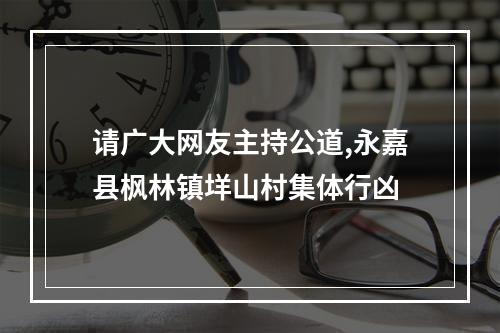 请广大网友主持公道,永嘉县枫林镇垟山村集体行凶