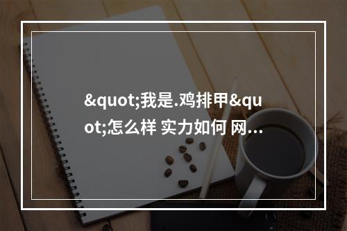 "我是.鸡排甲"怎么样 实力如何 网友讲述