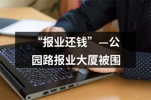 “报业还钱”—公园路报业大厦被围