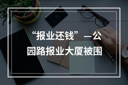 “报业还钱”—公园路报业大厦被围
