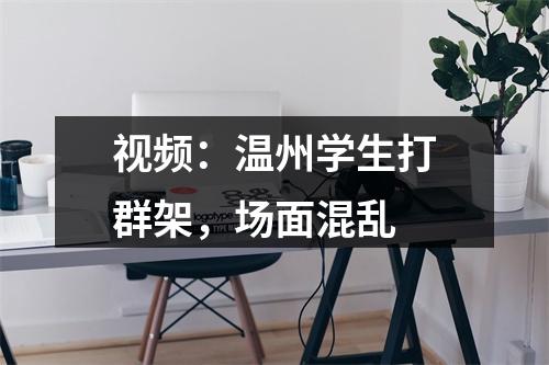 视频：温州学生打群架，场面混乱
