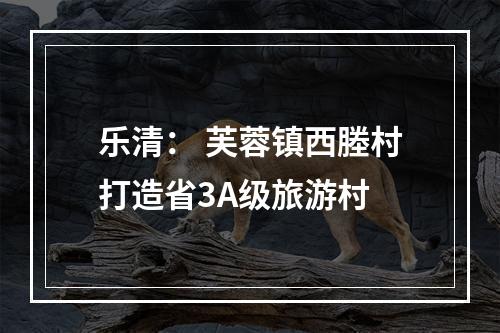 乐清： 芙蓉镇西塍村打造省3A级旅游村