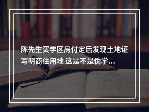 陈先生买学区房付定后发现土地证写明商住用地 这是不是伪学区房？孩子能入学吗？