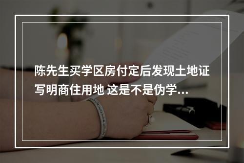 陈先生买学区房付定后发现土地证写明商住用地 这是不是伪学区房？孩子能入学吗？
