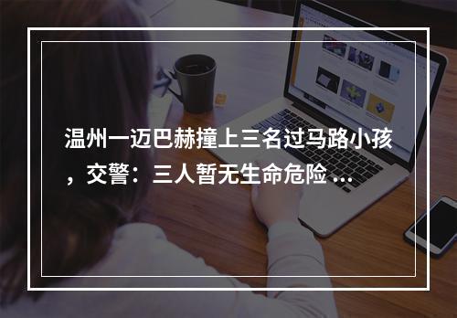 温州一迈巴赫撞上三名过马路小孩，交警：三人暂无生命危险 司机排除酒驾