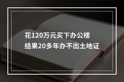 花120万元买下办公楼 结果20多年办不出土地证