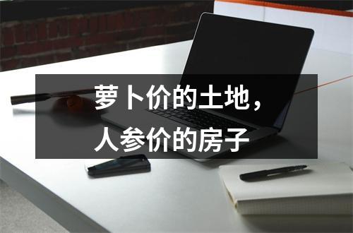 萝卜价的土地，人参价的房子