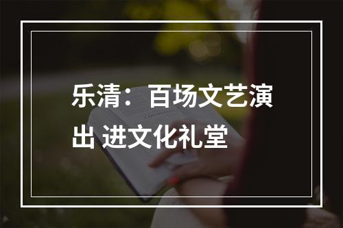 乐清：百场文艺演出 进文化礼堂