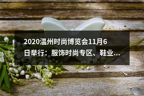 2020温州时尚博览会11月6日举行：服饰时尚专区、鞋业专区最潮亮相 ，线上线下双轮驱动